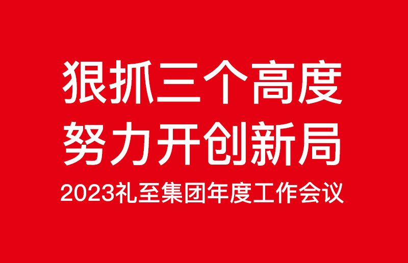 狠抓三個(gè)高度，努力開創(chuàng)新局——禮至控股集團(tuán)2023啟新篇